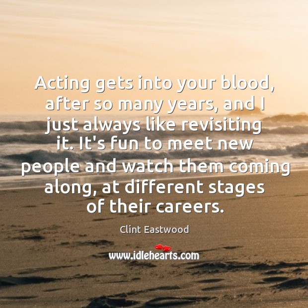Acting gets into your blood, after so many years, and I just Clint Eastwood Picture Quote