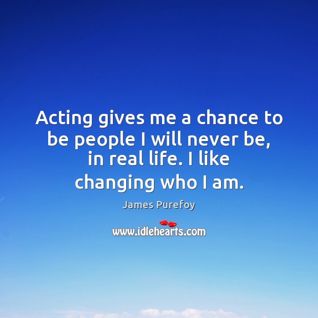 Acting gives me a chance to be people I will never be, James Purefoy Picture Quote