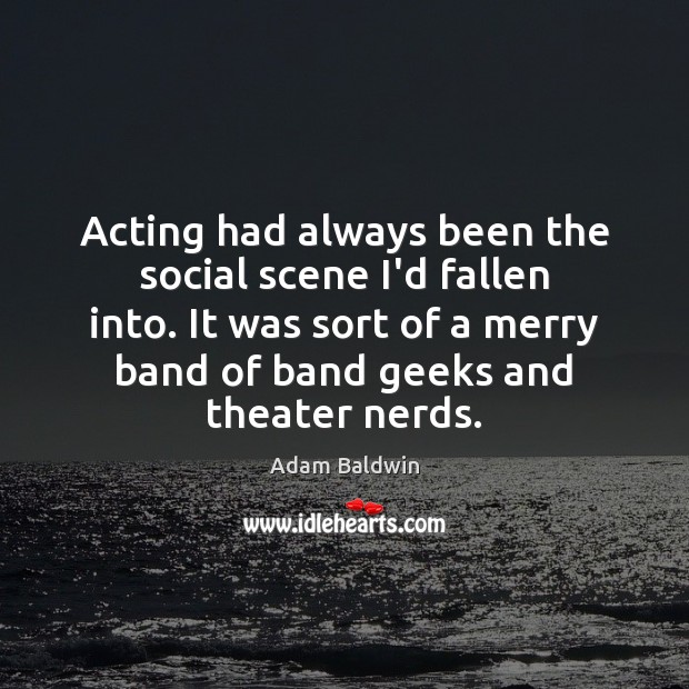 Acting had always been the social scene I’d fallen into. It was Adam Baldwin Picture Quote