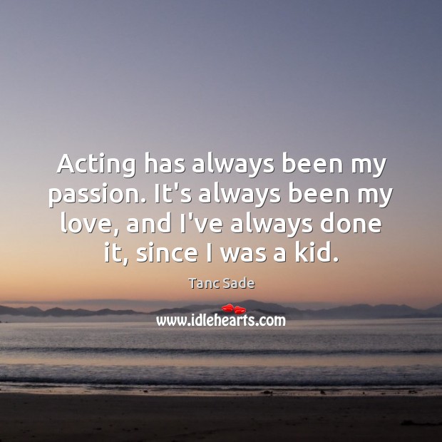 Acting has always been my passion. It’s always been my love, and Tanc Sade Picture Quote