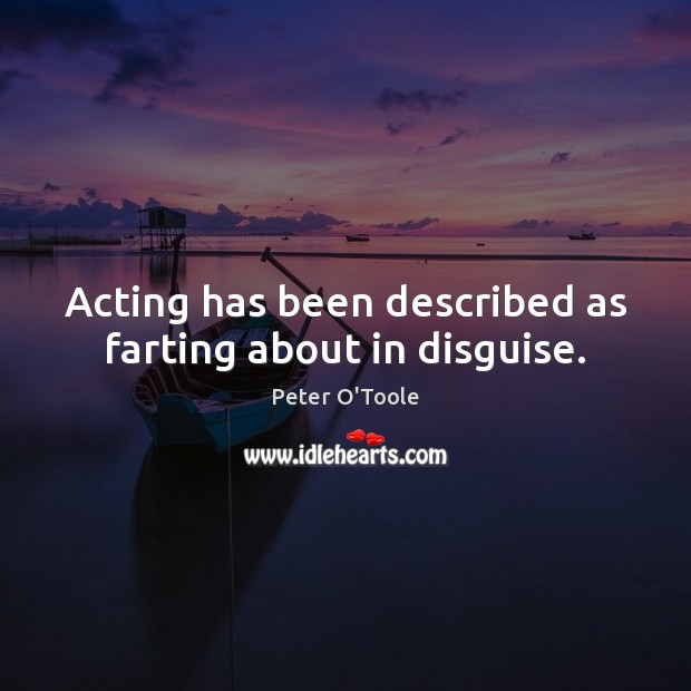 Acting has been described as farting about in disguise. Peter O’Toole Picture Quote