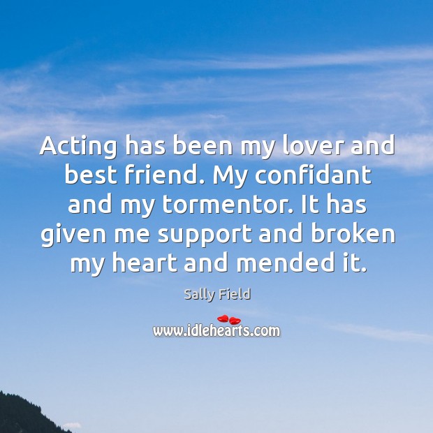 Acting has been my lover and best friend. My confidant and my Sally Field Picture Quote