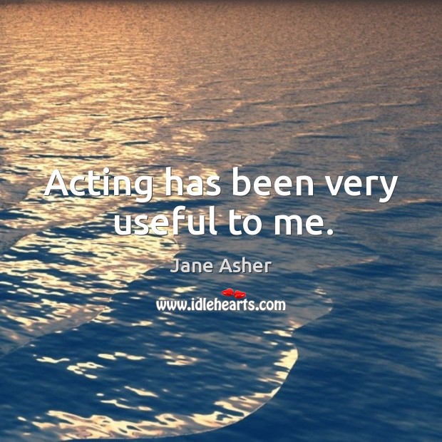 Acting has been very useful to me. Jane Asher Picture Quote