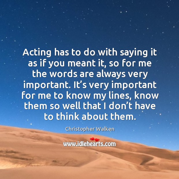 Acting has to do with saying it as if you meant it, so for me the words are always very important. Christopher Walken Picture Quote