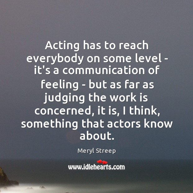 Acting has to reach everybody on some level – it’s a communication Meryl Streep Picture Quote