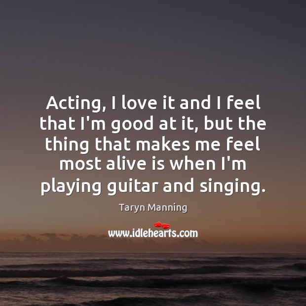 Acting, I love it and I feel that I’m good at it, Taryn Manning Picture Quote