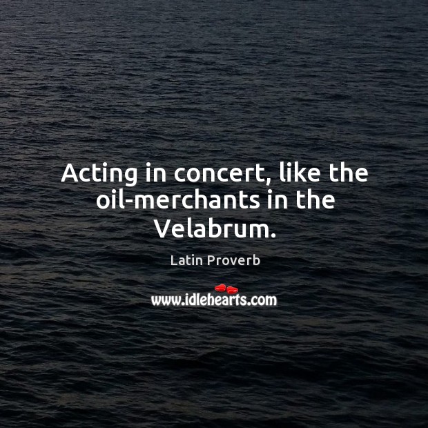 Acting in concert, like the oil-merchants in the velabrum. Latin Proverbs Image