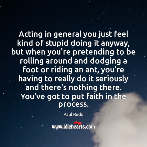 Acting in general you just feel kind of stupid doing it anyway, Paul Rudd Picture Quote