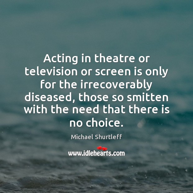Acting in theatre or television or screen is only for the irrecoverably Michael Shurtleff Picture Quote