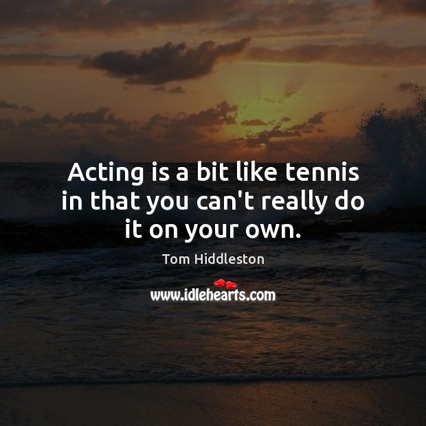 Acting is a bit like tennis in that you can’t really do it on your own. Acting Quotes Image