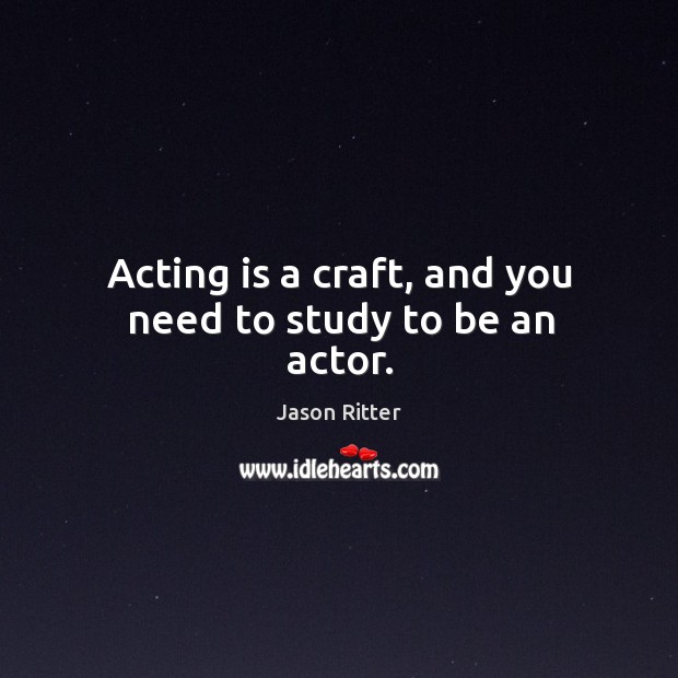 Acting is a craft, and you need to study to be an actor. Image