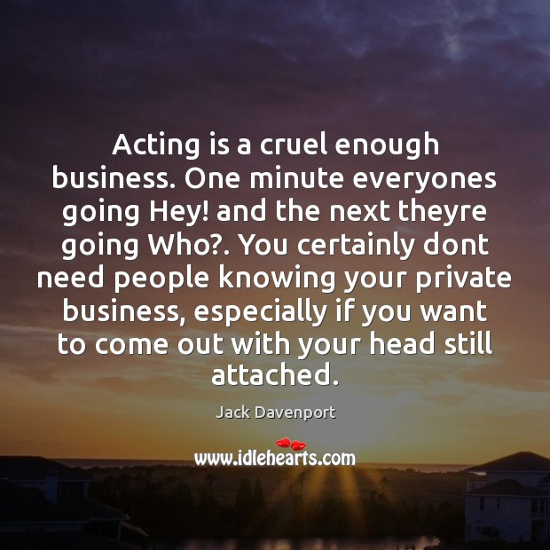 Acting is a cruel enough business. One minute everyones going Hey! and Jack Davenport Picture Quote