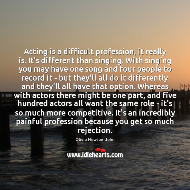 Acting is a difficult profession, it really is. It’s different than singing. Olivia Newton-John Picture Quote