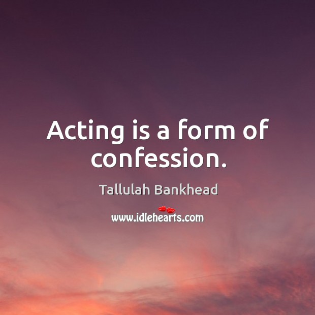 Acting is a form of confession. Acting Quotes Image