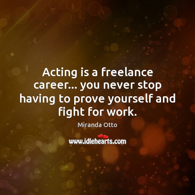 Acting is a freelance career… you never stop having to prove yourself Acting Quotes Image