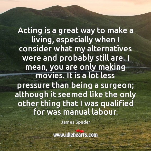 Acting is a great way to make a living, especially when I James Spader Picture Quote