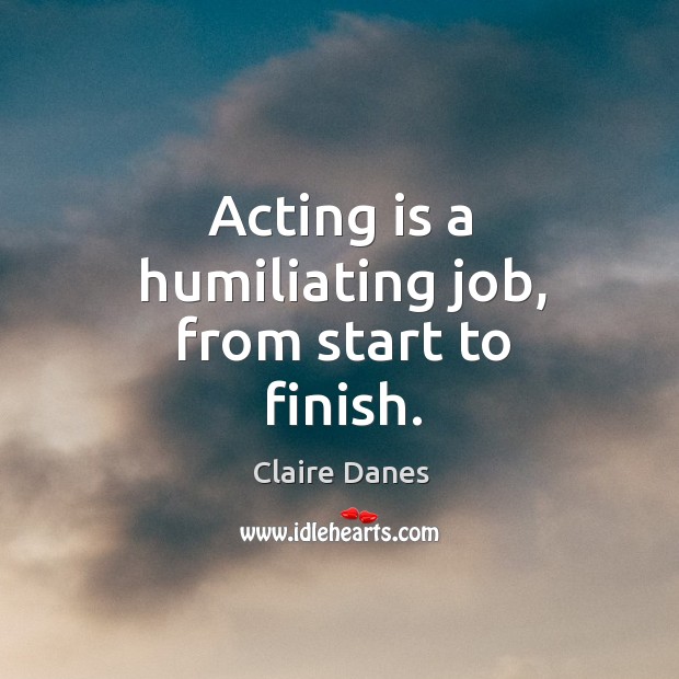 Acting is a humiliating job, from start to finish. Acting Quotes Image
