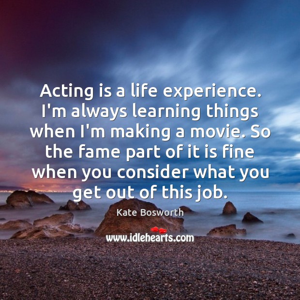 Acting is a life experience. I’m always learning things when I’m making Acting Quotes Image