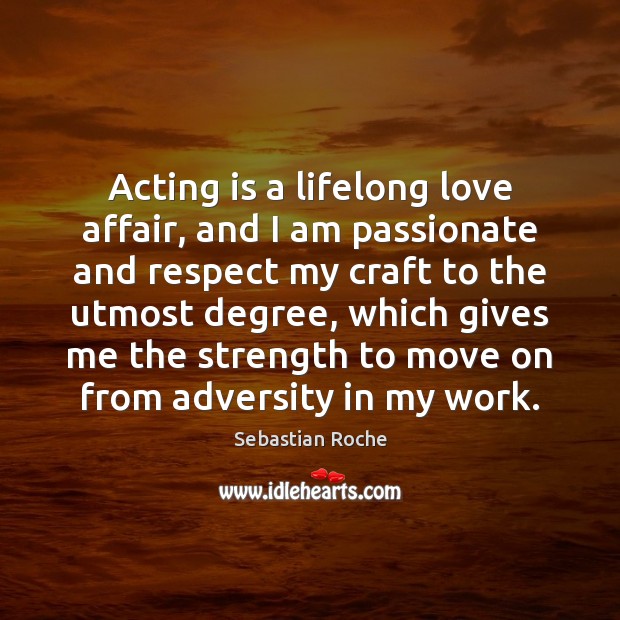 Acting is a lifelong love affair, and I am passionate and respect Image