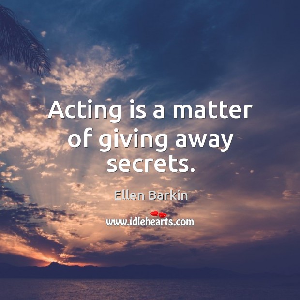 Acting is a matter of giving away secrets. Acting Quotes Image