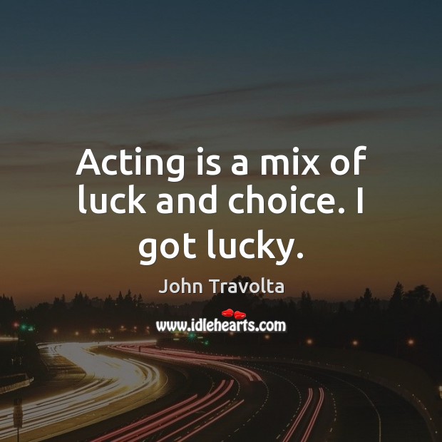 Acting is a mix of luck and choice. I got lucky. John Travolta Picture Quote