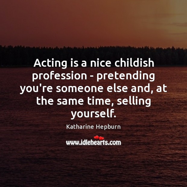 Acting is a nice childish profession – pretending you’re someone else and, Katharine Hepburn Picture Quote