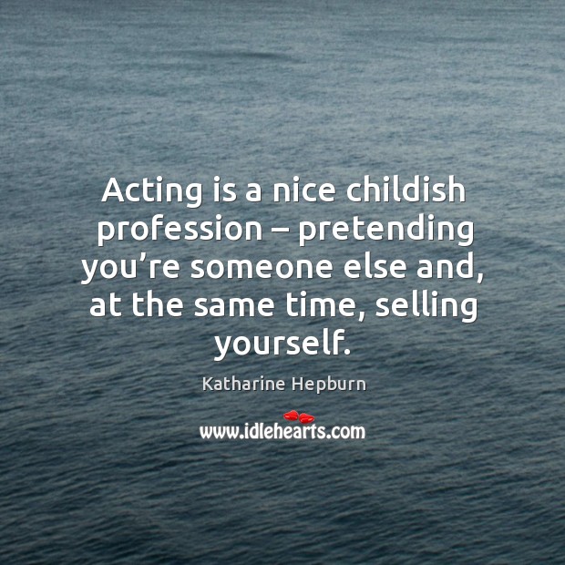 Acting is a nice childish profession – pretending you’re someone else and, at the same time, selling yourself. Acting Quotes Image