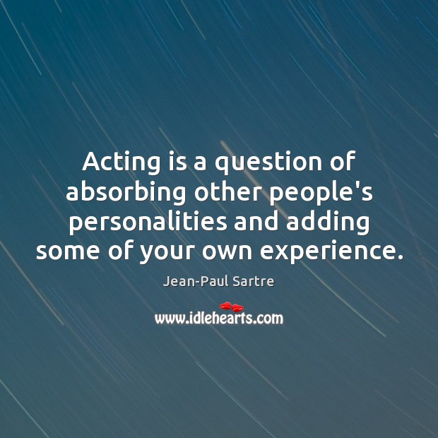 Acting is a question of absorbing other people’s personalities and adding some 