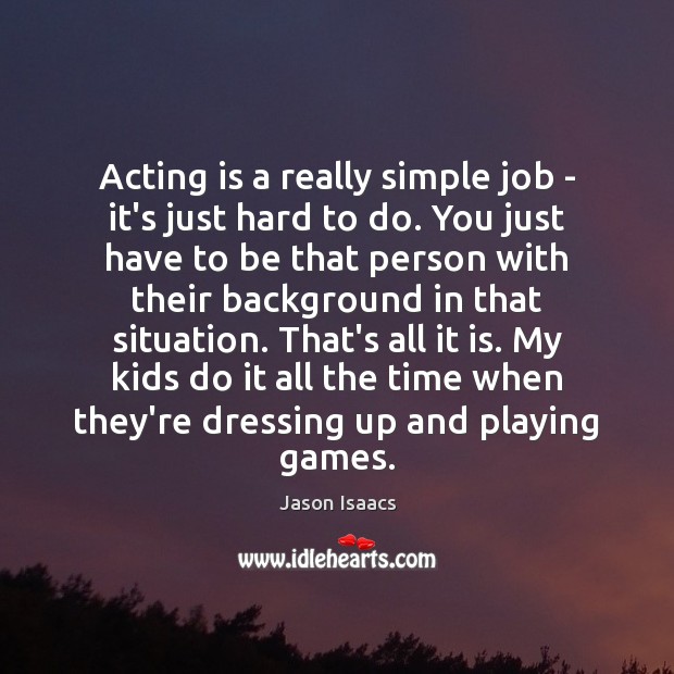 Acting is a really simple job – it’s just hard to do. Jason Isaacs Picture Quote