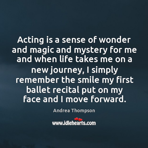 Acting is a sense of wonder and magic and mystery for me and when life takes. Image