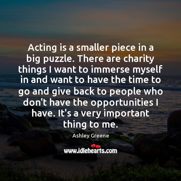 Acting is a smaller piece in a big puzzle. There are charity Acting Quotes Image