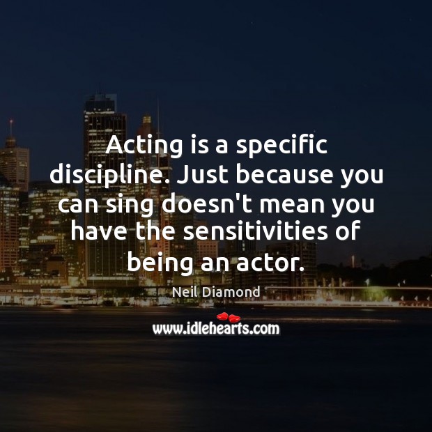 Acting is a specific discipline. Just because you can sing doesn’t mean Neil Diamond Picture Quote