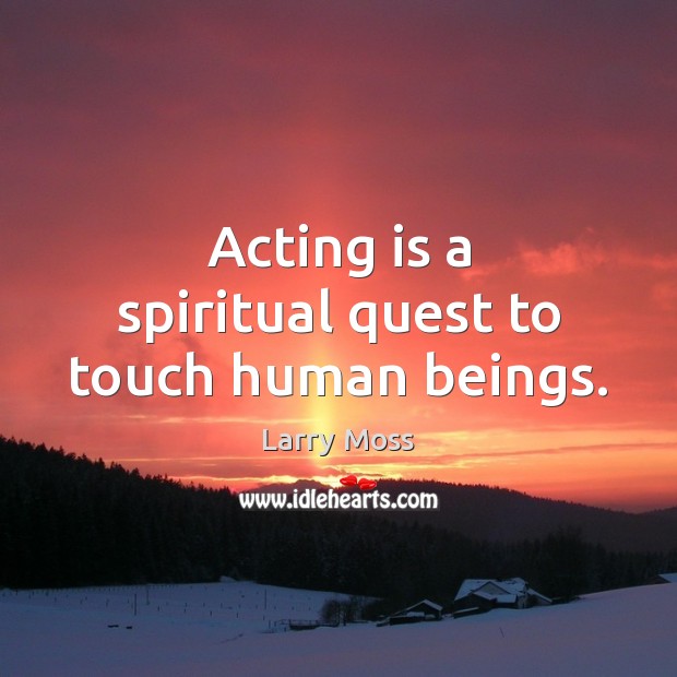Acting is a spiritual quest to touch human beings. Image
