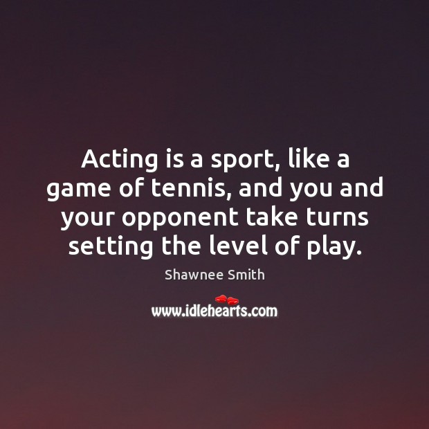Acting is a sport, like a game of tennis, and you and Shawnee Smith Picture Quote