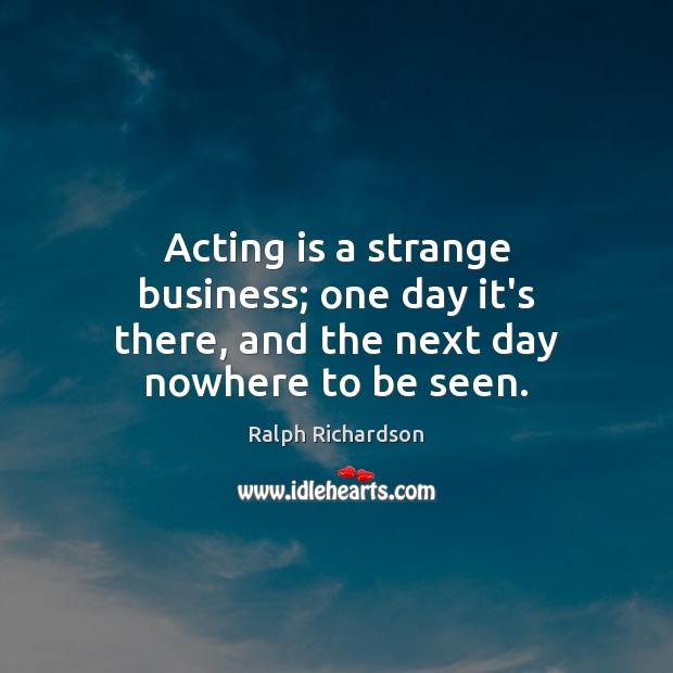 Acting is a strange business; one day it’s there, and the next day nowhere to be seen. Acting Quotes Image