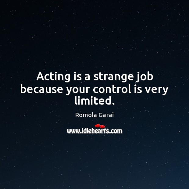 Acting is a strange job because your control is very limited. Acting Quotes Image