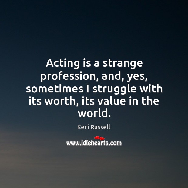 Acting is a strange profession, and, yes, sometimes I struggle with its Image