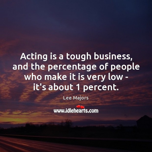 Acting is a tough business, and the percentage of people who make Acting Quotes Image