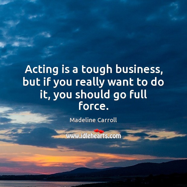 Acting is a tough business, but if you really want to do it, you should go full force. Acting Quotes Image