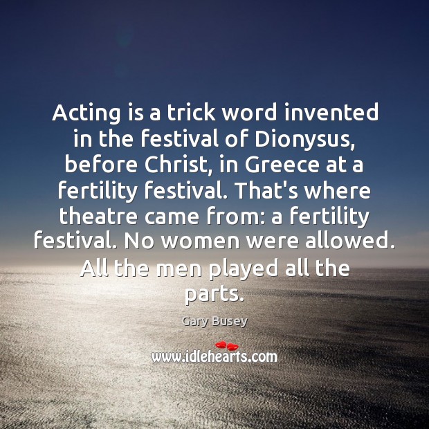 Acting is a trick word invented in the festival of Dionysus, before Acting Quotes Image