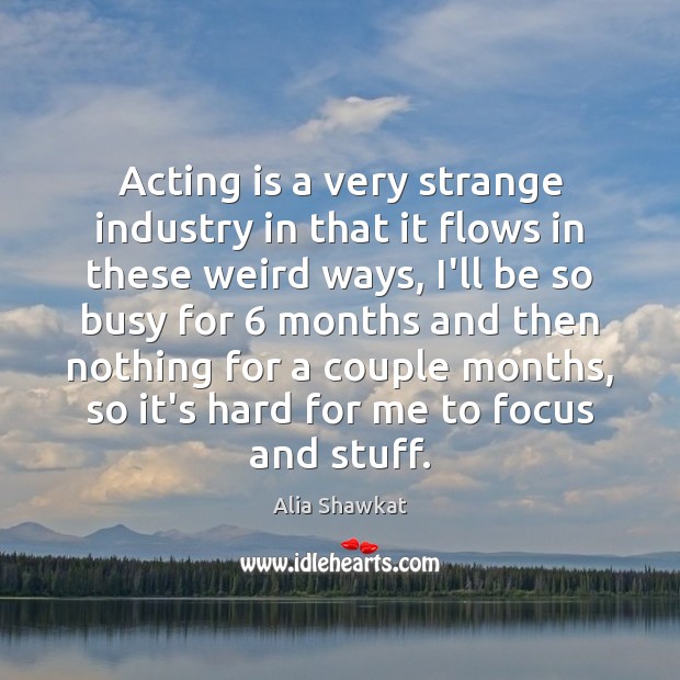 Acting is a very strange industry in that it flows in these Alia Shawkat Picture Quote