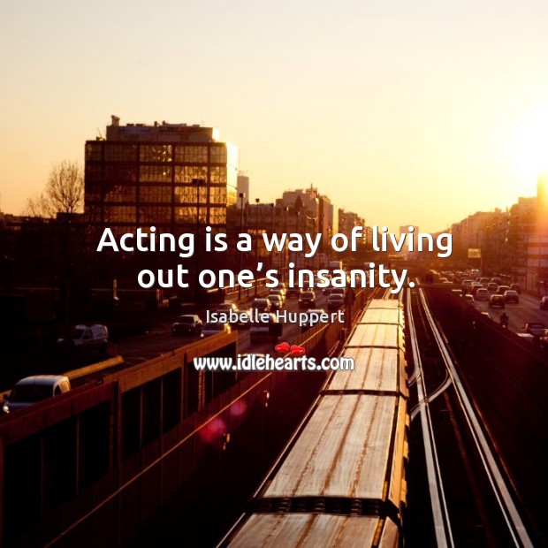 Acting is a way of living out one’s insanity. Image