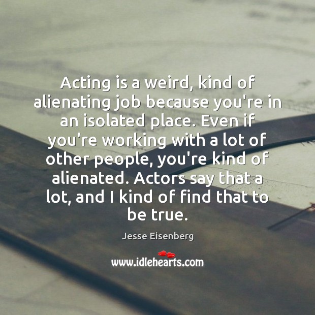 Acting is a weird, kind of alienating job because you’re in an Acting Quotes Image