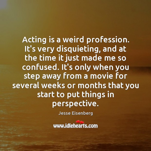 Acting is a weird profession. It’s very disquieting, and at the time Image