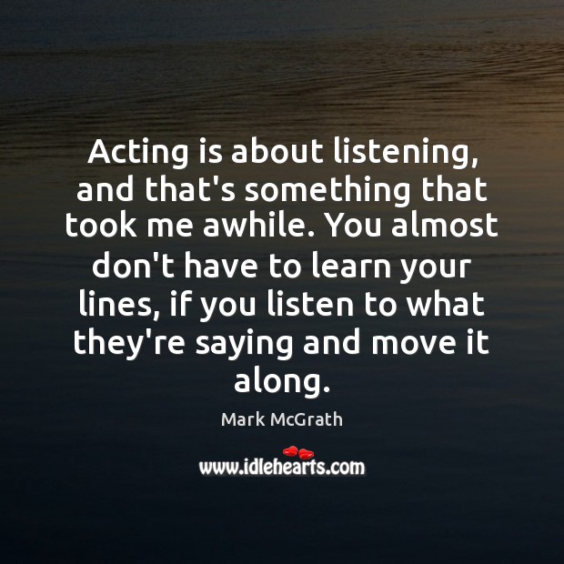 Acting is about listening, and that’s something that took me awhile. You Mark McGrath Picture Quote