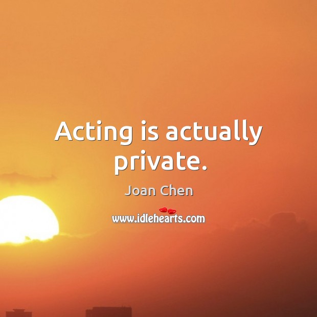 Acting is actually private. Joan Chen Picture Quote