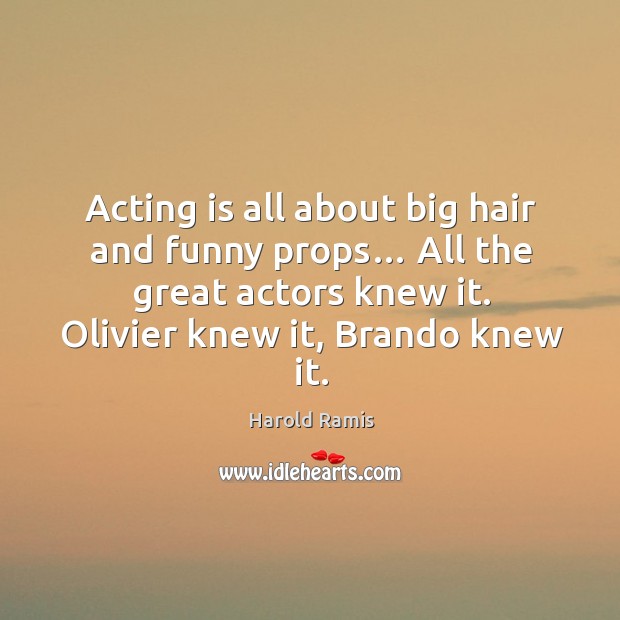 Acting is all about big hair and funny props… all the great actors knew it. Olivier knew it, brando knew it. Acting Quotes Image