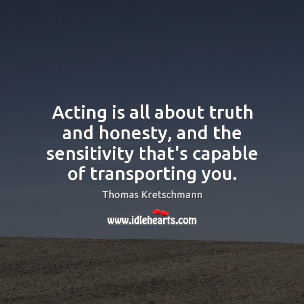 Acting is all about truth and honesty, and the sensitivity that’s capable Image