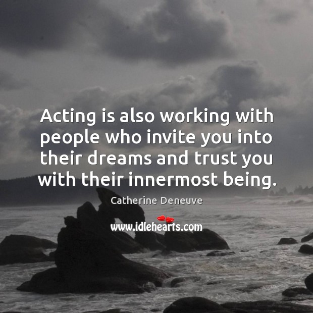 Acting is also working with people who invite you into their dreams Catherine Deneuve Picture Quote