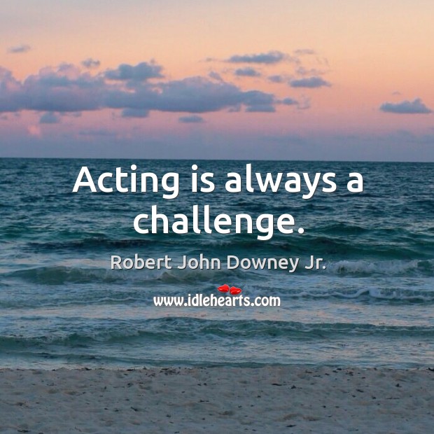 Acting is always a challenge. Acting Quotes Image